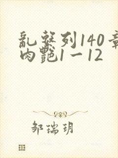 乱系列140章肉艳1一12