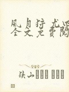 风月狩 尤四姐全文免费阅读笔趣阁