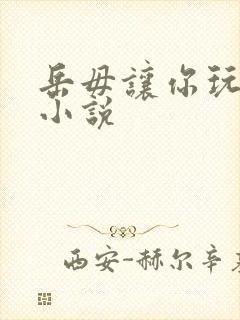 岳毋让你玩个够小说