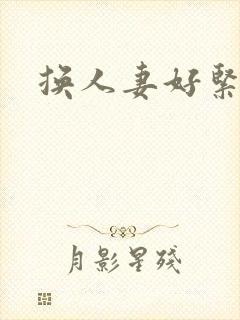 换人妻好紧老朱