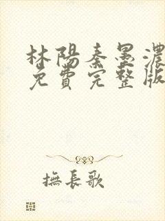 林阳秦墨浓小说免费完整版