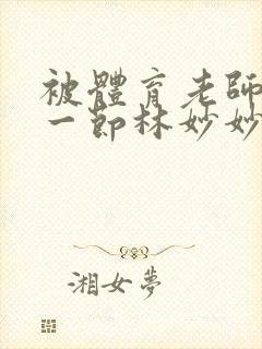 被体育老师c了一节林妙妙