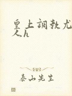 皇上调教尤物美人h