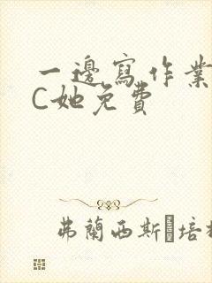 一边写作业一边C她免费