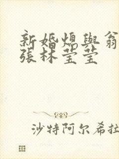 新婚熄与翁公老张林莹莹