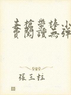 夹枪带棒小说免费阅读无弹窗笔趣
