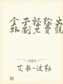 金子轻松出来吧韩剧免费观看全集