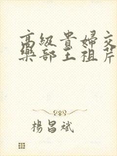 高级贵妇交换俱乐部王祖芹