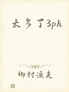 太多了3ph
