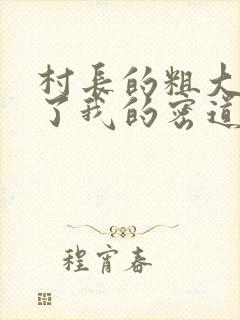 村长的粗大挺进了我的密道