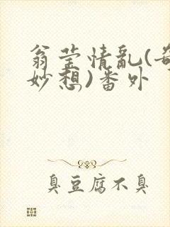 翁莹情乱(奇思妙想)番外
