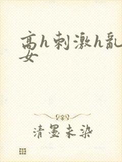 高h刺激h乱亲女