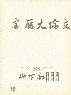客厅大伦交侩h