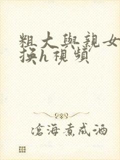 粗大与亲女伦交换h视频