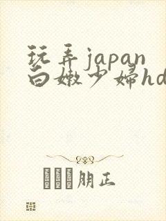 玩弄japan白嫩少妇hd小说