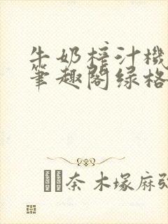 牛奶榨汁机po笔趣阁绿格子
