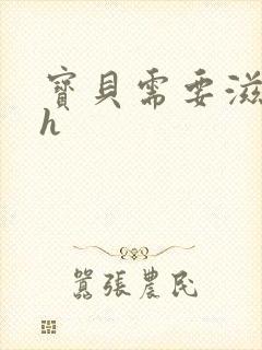 宝贝需要滋润了h