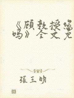 《顾教授您睡了吗》全文免费阅读