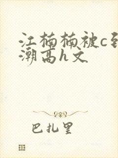 江楠楠被c到高潮高h文