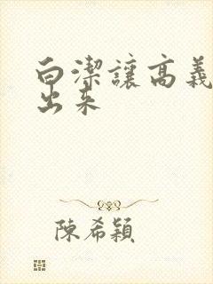 白洁让高义别拔出来