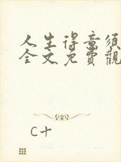 人生得意须纵欢全文免费观看