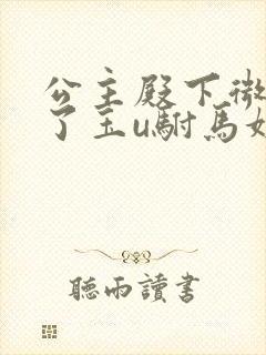公主殿下微臣馋了玉u驸马姓傅