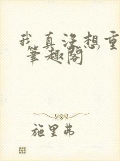 我真没想重生啊 笔趣阁
