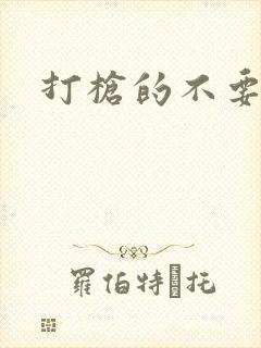 打枪的不要