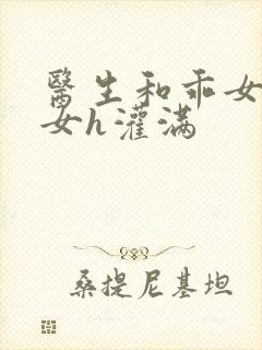 医生和乖女h攵女h灌满