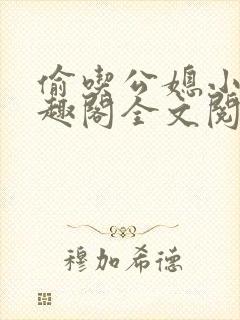 偷吃公媳小说笔趣阁全文阅读
