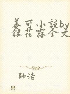 姜可小说by金银花露全文免费阅读无弹窗笔趣