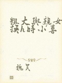 粗大与亲女伦交换h时小喜