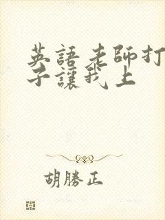 英语老师打开扣子让我上