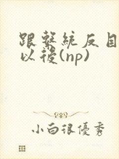 跟系统反目成仇以后(np)封面