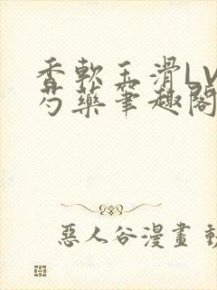 香软玉滑LVL芍药笔趣阁