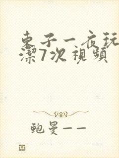 东子一夜玩弄白洁7次视频