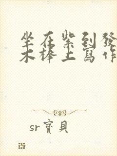 坐在紫到发黑的木棒上写作业