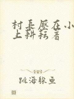 村长压在小萍身上耕耘着