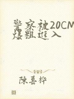 警察被20CM爆粗进入