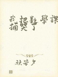 我把数学课代表捅哭了