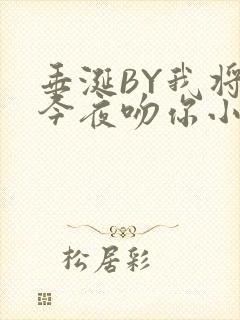 垂涎BY我将在今夜吻你小说免费阅读