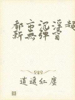都市沉浮超前最新无弹窗