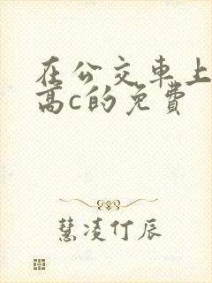 在公交车上弄到高c的免费