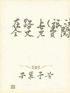 在路上(旅游)全文免费阅读笔趣阁