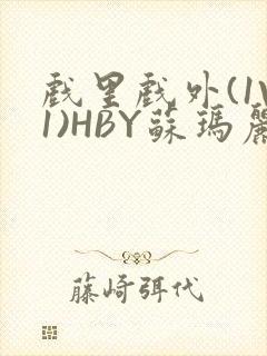 戏里戏外(1V1)HBY苏玛丽全文免费阅读