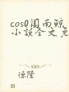 cos0图南鲸小说全文免费阅读笔趣阁