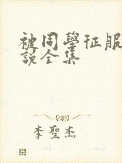 被同学征服的小说全集