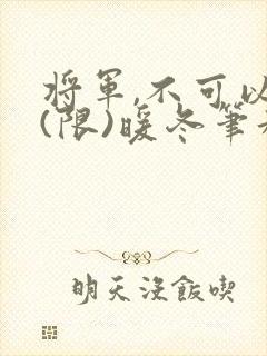 将军,不可以!(限)暖冬笔趣阁免费阅读