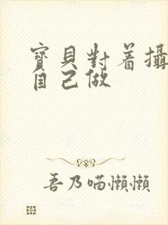 宝贝对着摄像头自己做封面