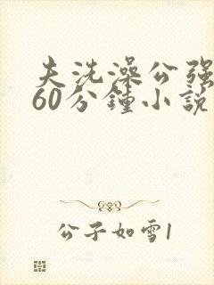 夫洗澡公强我了60分钟小说